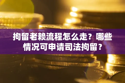 济南拘留老赖流程怎么走?哪些情况可申请司法拘留? 济南拘留老赖流程怎么走?哪些情况可申请司法拘留?