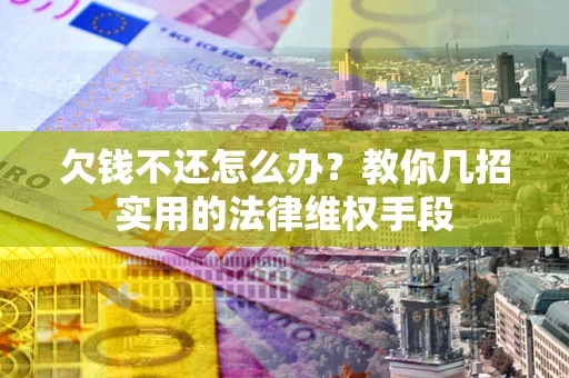 济南欠钱不还怎么办？教你几招实用的法律维权手段