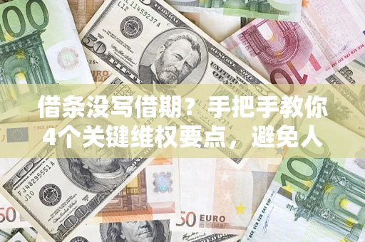济南借条没写借期？手把手教你4个关键维权要点，避免人财两空