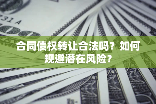 济南合同债权转让合法吗？如何规避潜在风险？