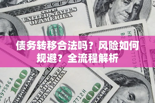 济南债务转移合法吗？风险如何规避？全流程解析