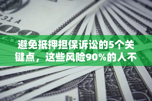 济南避免抵押担保诉讼的5个关键点，这些风险90%的人不知道！