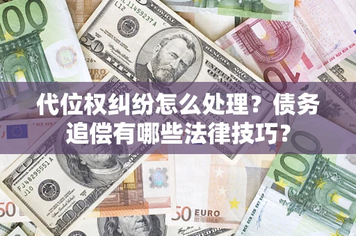 济南代位权纠纷怎么处理？债务追偿有哪些法律技巧？