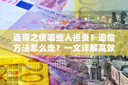 济南连带之债哪些人担责？追偿方法怎么走？一文详解高效维权流程