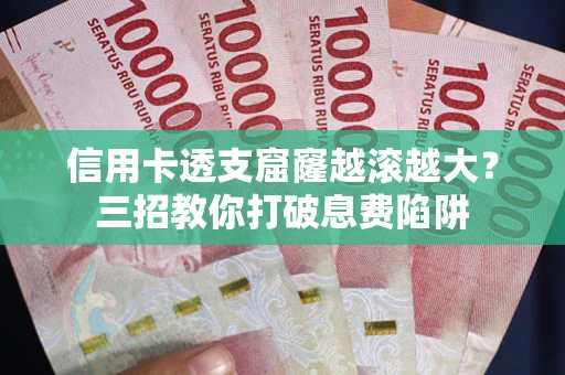济南信用卡透支窟窿越滚越大？三招教你打破息费陷阱