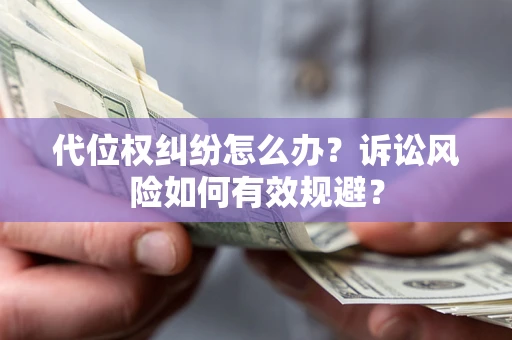 济南代位权纠纷怎么办？诉讼风险如何有效规避？