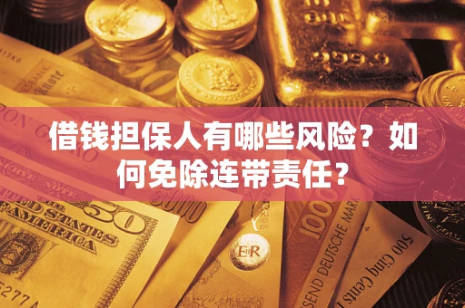 济南借钱担保人有哪些风险？如何免除连带责任？