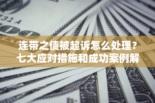 济南连带之债被起诉怎么处理？七大应对措施和成功案例解析
