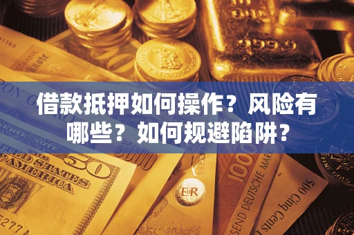 济南借款抵押如何操作?风险有哪些?如何规避陷阱? 济南借款抵押如何操作?风险有哪些?如何规避陷阱?