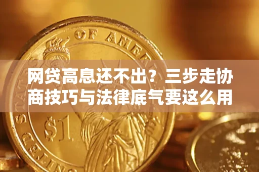 济南网贷高息还不出？三步走协商技巧与法律底气要这么用