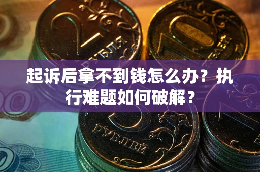 济南起诉后拿不到钱怎么办?执行难题如何破解? 济南起诉后拿不到钱怎么办?执行难题如何破解?