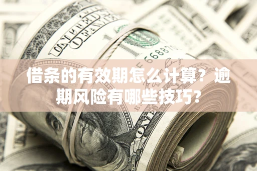 济南借条的有效期怎么计算？逾期风险有哪些技巧？