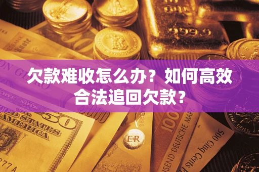 济南欠款难收怎么办？如何高效合法追回欠款？