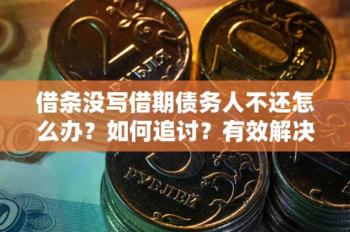 济南借条没写借期债务人不还怎么办？如何追讨？有效解决方案！