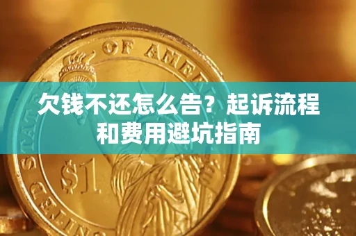 济南欠钱不还怎么告?起诉流程和费用避坑指南 济南欠钱不还怎么告?起诉流程和费用避坑指南
