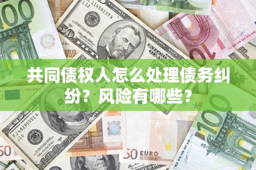济南共同债权人怎么处理债务纠纷？风险有哪些？