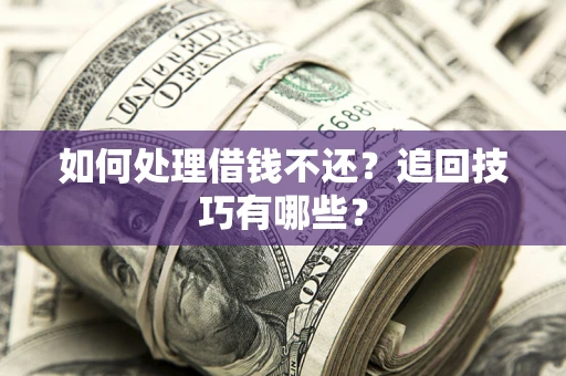 济南如何处理借钱不还？追回技巧有哪些？