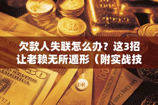 济南欠款人失联怎么办？这3招让老赖无所遁形（附实战技巧）
