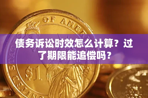 济南债务诉讼时效怎么计算？过了期限能追偿吗？