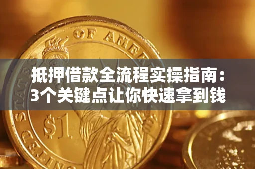 济南抵押借款全流程实操指南：3个关键点让你快速拿到钱