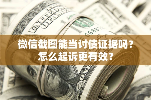 济南微信截图能当讨债证据吗？怎么起诉更有效？