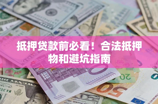 济南抵押贷款前必看！合法抵押物和避坑指南