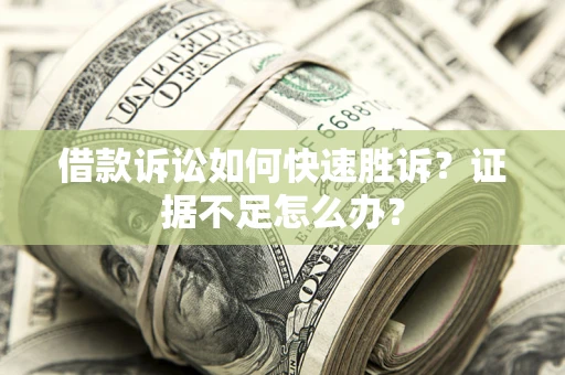 济南借款诉讼如何快速胜诉？证据不足怎么办？