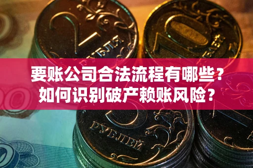济南要账公司合法流程有哪些？如何识别破产赖账风险？