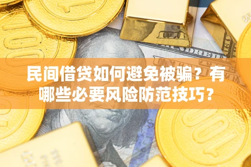 济南民间借贷如何避免被骗？有哪些必要风险防范技巧？