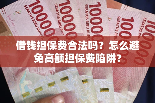 济南借钱担保费合法吗？怎么避免高额担保费陷阱？