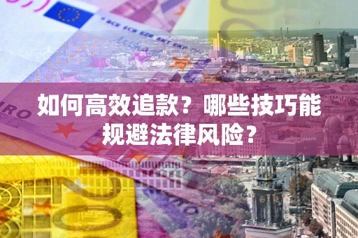 济南如何高效追款？哪些技巧能规避法律风险？