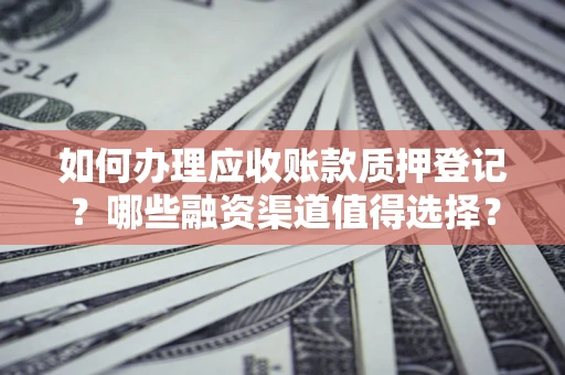 济南如何办理应收账款质押登记？哪些融资渠道值得选择？