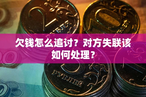 济南欠钱怎么追讨？对方失联该如何处理？