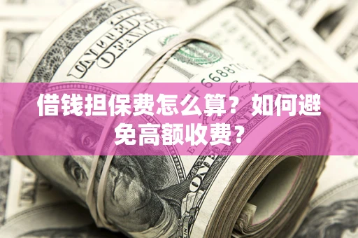 济南借钱担保费怎么算？如何避免高额收费？