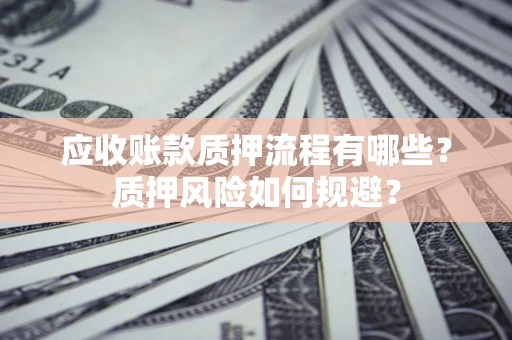 济南应收账款质押流程有哪些？质押风险如何规避？
