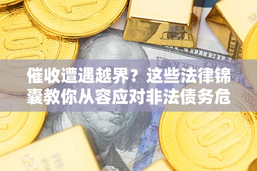 济南催收遭遇越界？这些法律锦囊教你从容应对非法债务危机