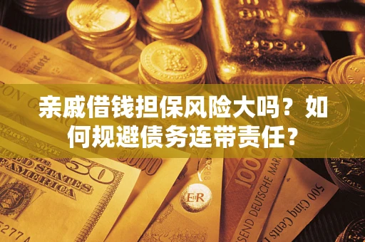 济南亲戚借钱担保风险大吗？如何规避债务连带责任？