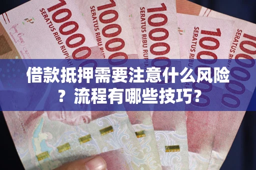 济南借款抵押需要注意什么风险？流程有哪些技巧？
