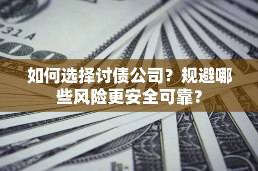 济南如何选择讨债公司？规避哪些风险更安全可靠？