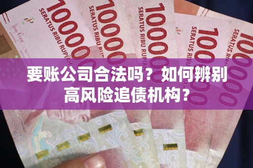 济南要账公司合法吗？如何辨别高风险追债机构？