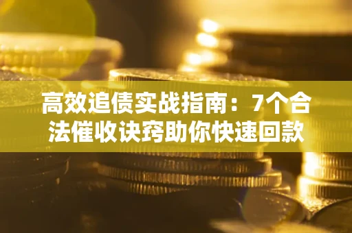 济南高效追债实战指南：7个合法催收诀窍助你快速回款