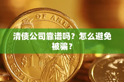 济南清债公司靠谱吗？怎么避免被骗？