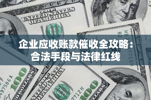 济南企业应收账款催收全攻略：合法手段与法律红线