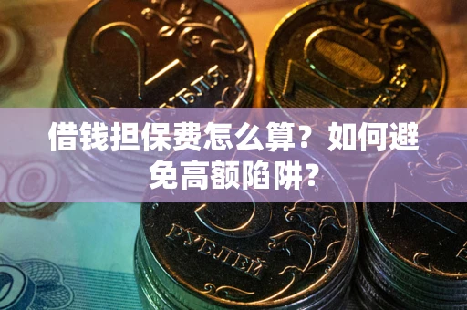 济南借钱担保费怎么算？如何避免高额陷阱？