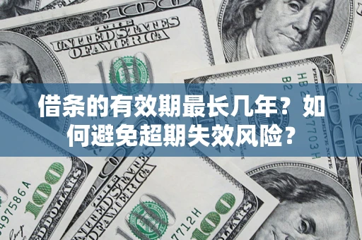 济南借条的有效期最长几年？如何避免超期失效风险？
