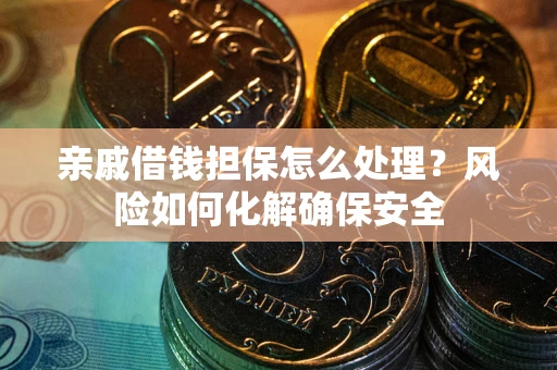 济南亲戚借钱担保怎么处理？风险如何化解确保安全