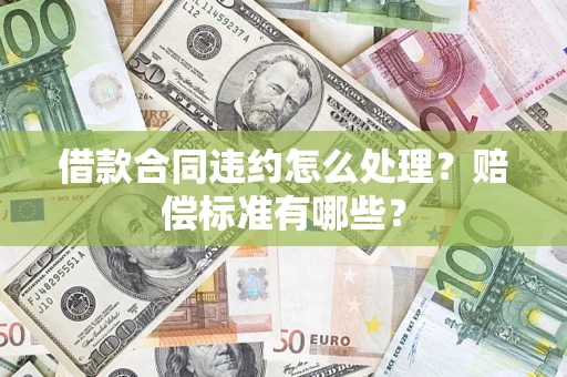济南借款合同违约怎么处理？赔偿标准有哪些？