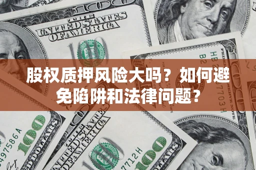 济南股权质押风险大吗？如何避免陷阱和法律问题？