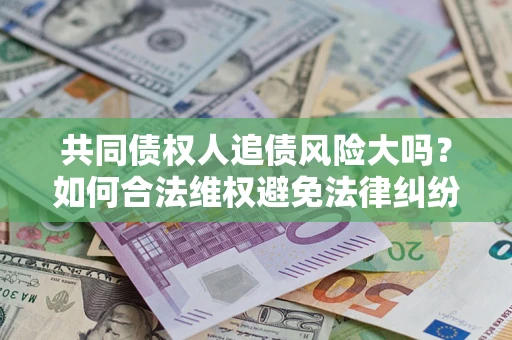济南共同债权人追债风险大吗？如何合法维权避免法律纠纷？