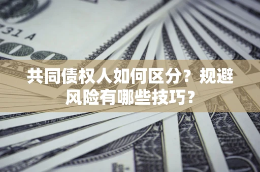 济南共同债权人如何区分？规避风险有哪些技巧？